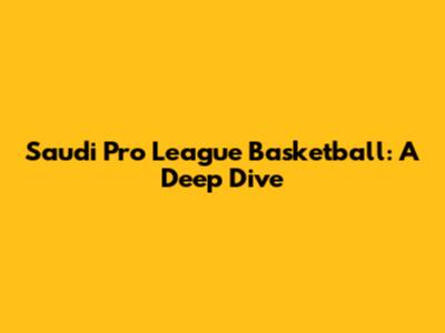 Saudi Pro League Basketball: A Deep Dive
