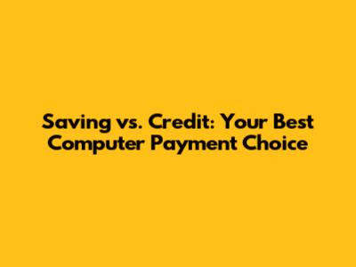 Saving vs. Credit: Your Best Computer Payment Choice