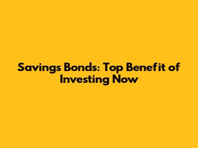 Savings Bonds: Top Benefit of Investing Now