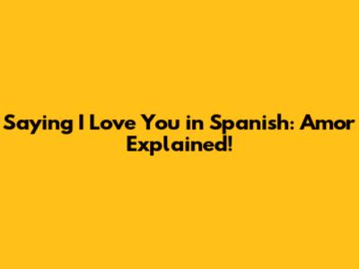 Saying 'I Love You' in Spanish: Amor Explained!