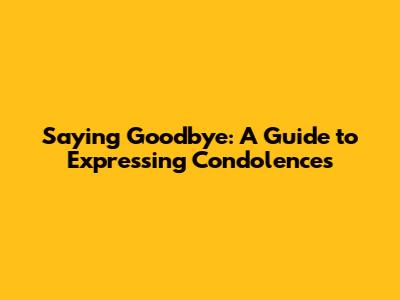 Saying Goodbye: A Guide to Expressing Condolences
