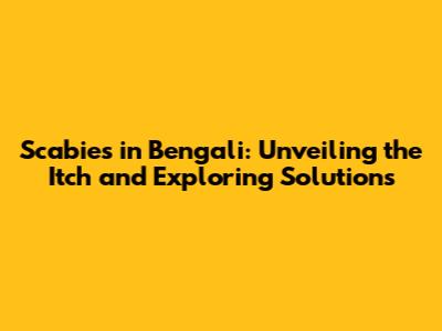 Scabies in Bengali: Unveiling the Itch and Exploring Solutions