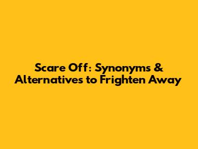 Scare Off: Synonyms & Alternatives to Frighten Away