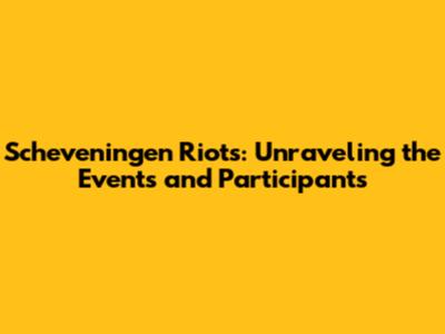 Scheveningen Riots: Unraveling the Events and Participants