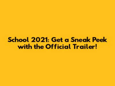 School 2021: Get a Sneak Peek with the Official Trailer!
