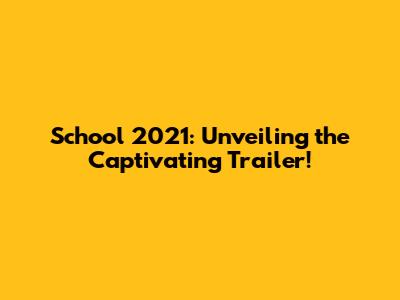 School 2021: Unveiling the Captivating Trailer!