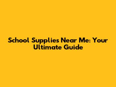 School Supplies Near Me: Your Ultimate Guide