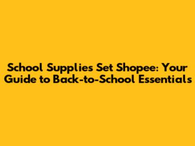 School Supplies Set Shopee: Your Guide to Back-to-School Essentials