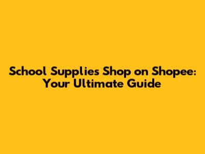 School Supplies Shop on Shopee: Your Ultimate Guide