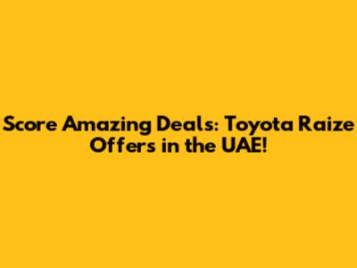 Score Amazing Deals: Toyota Raize Offers in the UAE!