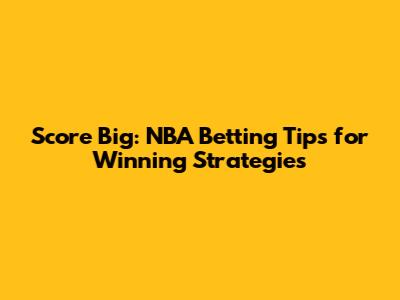 Score Big: NBA Betting Tips for Winning Strategies