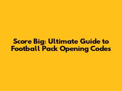 Score Big: Ultimate Guide to Football Pack Opening Codes