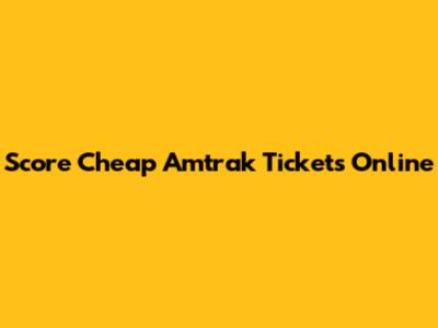 Score Cheap Amtrak Tickets Online