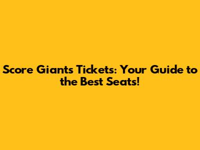 Score Giants Tickets: Your Guide to the Best Seats!