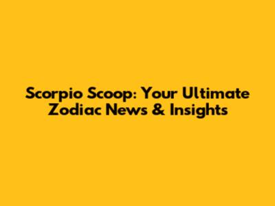 Scorpio Scoop: Your Ultimate Zodiac News & Insights