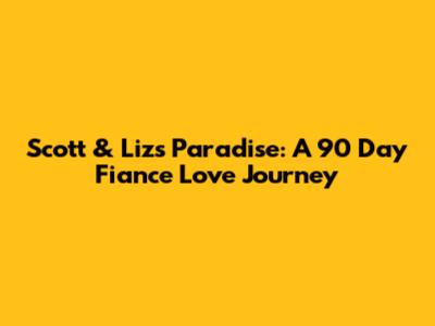 Scott & Liz's Paradise: A 90 Day Fiance Love Journey