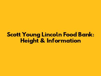 Scott Young Lincoln Food Bank: Height & Information