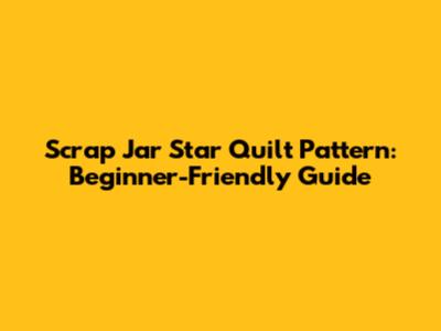 Scrap Jar Star Quilt Pattern: Beginner-Friendly Guide