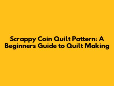 Scrappy Coin Quilt Pattern: A Beginner's Guide to Quilt Making