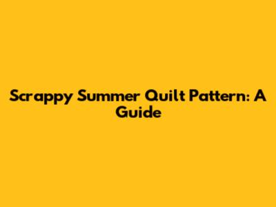 Scrappy Summer Quilt Pattern: A Guide