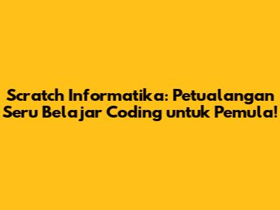 Scratch Informatika: Petualangan Seru Belajar Coding untuk Pemula!