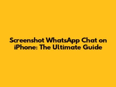 Screenshot WhatsApp Chat on iPhone: The Ultimate Guide