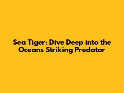 Sea Tiger: Dive Deep into the Ocean's Striking Predator