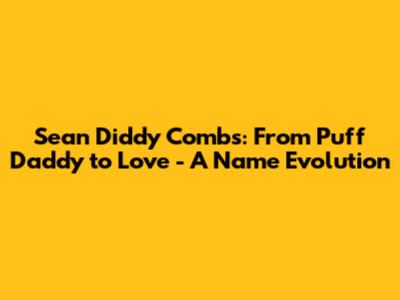 Sean 'Diddy' Combs: From Puff Daddy to Love - A Name Evolution