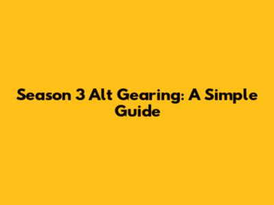 Season 3 Alt Gearing: A Simple Guide