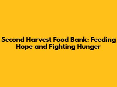 Second Harvest Food Bank: Feeding Hope and Fighting Hunger