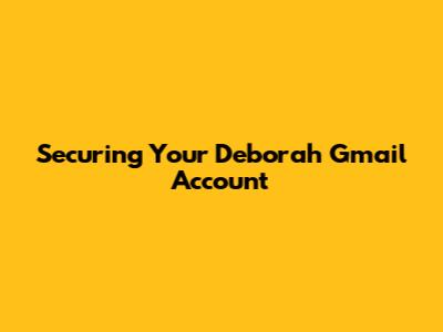 Securing Your Deborah Gmail Account