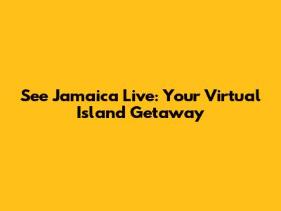 See Jamaica Live: Your Virtual Island Getaway