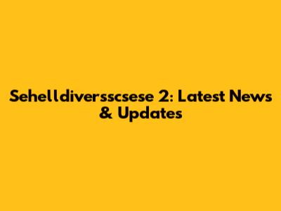 Sehelldiversscsese 2: Latest News & Updates