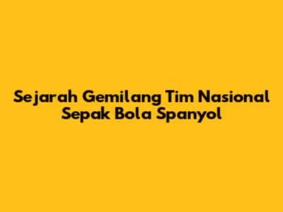 Sejarah Gemilang Tim Nasional Sepak Bola Spanyol