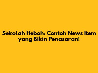Sekolah Heboh: Contoh News Item yang Bikin Penasaran!
