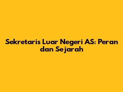 Sekretaris Luar Negeri AS: Peran dan Sejarah