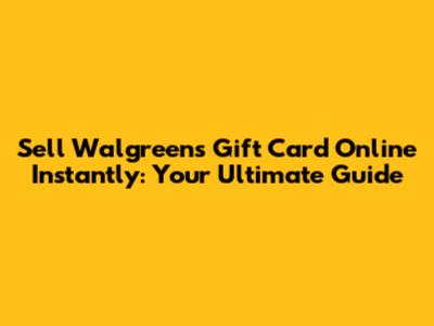 Sell Walgreens Gift Card Online Instantly: Your Ultimate Guide