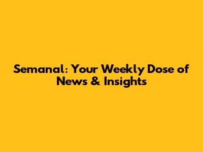 Semanal: Your Weekly Dose of News & Insights