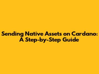 Sending Native Assets on Cardano: A Step-by-Step Guide