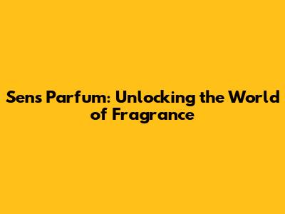 Sens Parfum: Unlocking the World of Fragrance