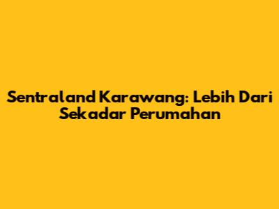 Sentraland Karawang: Lebih Dari Sekadar Perumahan