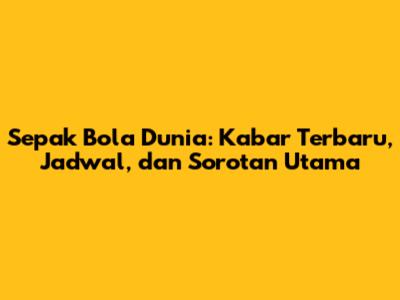 Sepak Bola Dunia: Kabar Terbaru, Jadwal, dan Sorotan Utama