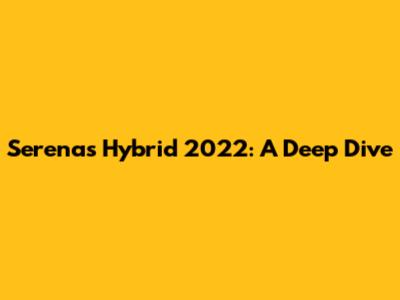 Serena's Hybrid 2022: A Deep Dive