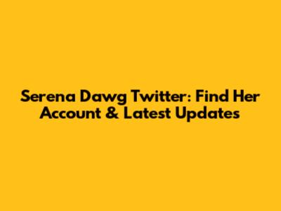 Serena Dawg Twitter: Find Her Account & Latest Updates