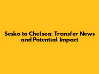 Sesko to Chelsea: Transfer News and Potential Impact