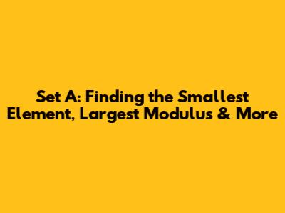 Set A: Finding the Smallest Element, Largest Modulus & More