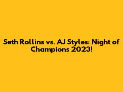 Seth Rollins vs. AJ Styles: Night of Champions 2023!