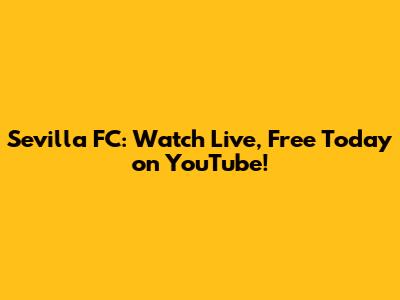 Sevilla FC: Watch Live, Free Today on YouTube!