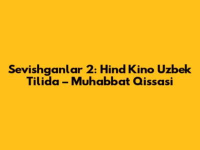 Sevishganlar 2: Hind Kino Uzbek Tilida – Muhabbat Qissasi