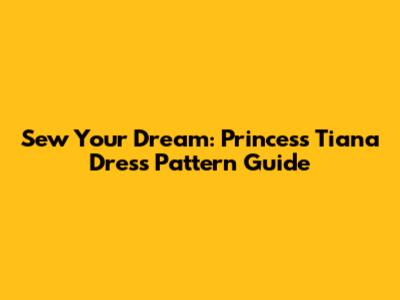 Sew Your Dream: Princess Tiana Dress Pattern Guide